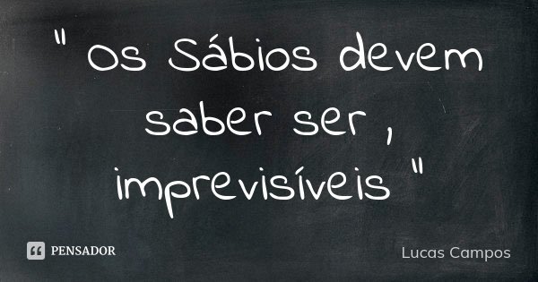 " Os Sábios devem saber ser , imprevisíveis "... Frase de Lucas Campos.