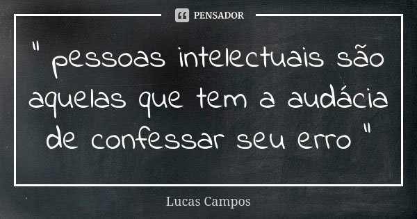 " pessoas intelectuais são aquelas que tem a audácia de confessar seu erro "... Frase de Lucas Campos.