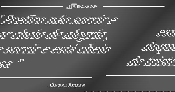 " Prefiro não sorrir e estar cheio de alegria , doque sorrir e está cheio de tristesa "... Frase de Lucas Campos.