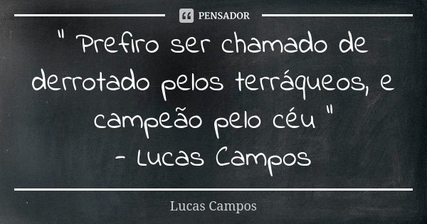" Prefiro ser chamado de derrotado pelos terráqueos, e campeão pelo céu " - Lucas Campos... Frase de Lucas Campos.