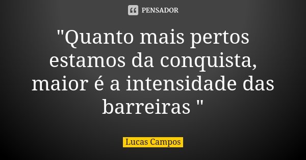 "Quanto mais pertos estamos da conquista, maior é a intensidade das barreiras "... Frase de Lucas Campos.