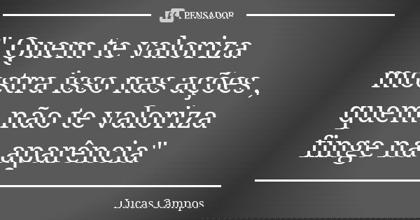 " Quem te valoriza mostra isso nas ações , quem não te valoriza finge na aparência"... Frase de Lucas Campos.