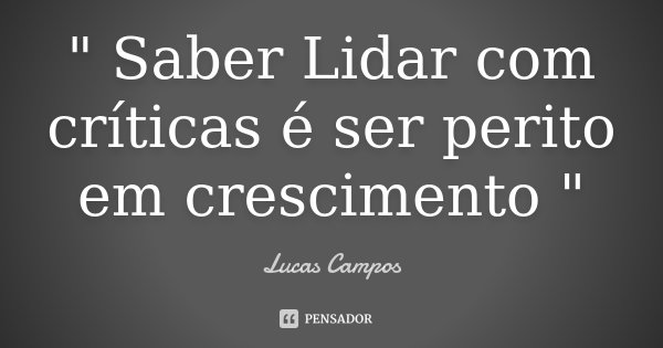 " Saber Lidar com críticas é ser perito em crescimento "... Frase de Lucas Campos.
