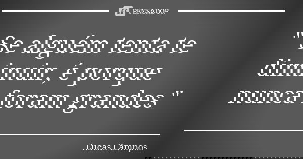 " Se alguém tenta te diminuir, é porque nunca foram grandes "... Frase de Lucas Campos.