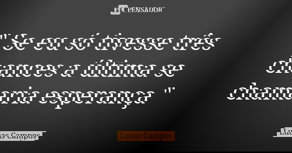 " Se eu só tivesse três chances a última se chamaria esperança "... Frase de Lucas Campos.