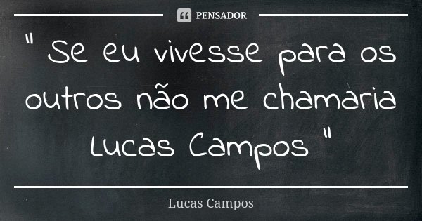 " Se eu vivesse para os outros não me chamaria Lucas Campos "... Frase de Lucas Campos.