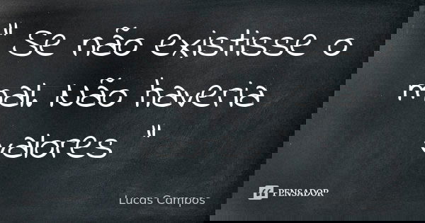 " Se não existisse o mal. Não haveria valores "... Frase de Lucas Campos.