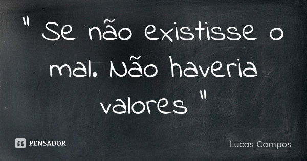 " Se não existisse o mal. Não haveria valores "... Frase de Lucas Campos.