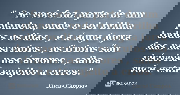 " Se você faz parte de um planeta, onde o sol brilha todos os dias , e a água jorra das nascentes , os frutos são visíveis nas árvores , saiba você está su... Frase de Lucas Campos.
