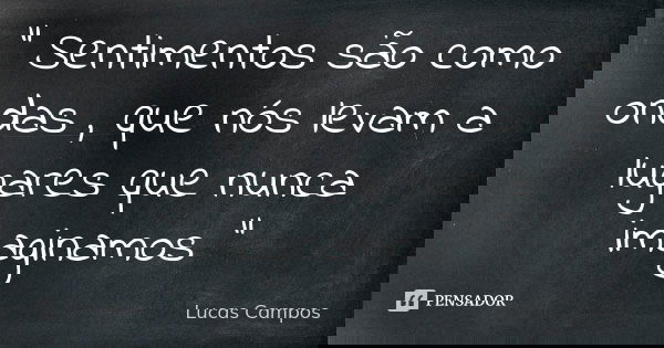 " Sentimentos são como ondas , que nós levam a lugares que nunca imaginamos "... Frase de Lucas Campos.