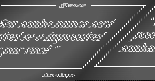 " Seu sonho nunca será possível se o impossível sonhar por você "... Frase de Lucas Campos.