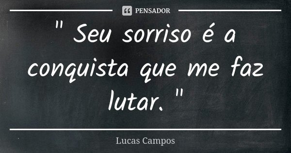 " Seu sorriso é a conquista que me faz lutar. "... Frase de Lucas Campos.