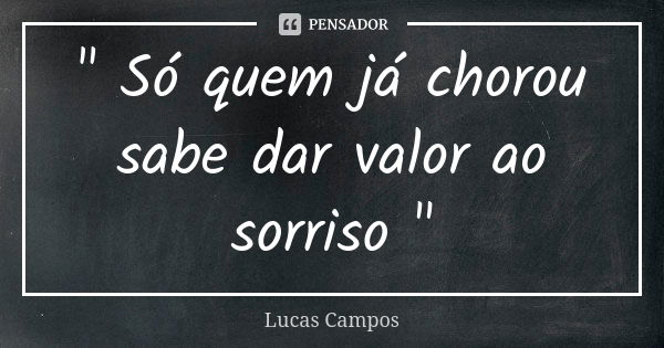 " Só quem já chorou sabe dar valor ao sorriso "... Frase de Lucas Campos.