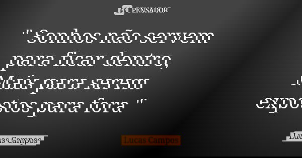 " Sonhos não servem para ficar dentro, Mais para serem expostos para fora "... Frase de Lucas Campos.