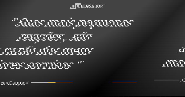" Suas mais pequenas reações , são a razão dos meus maiores sorrisos "... Frase de Lucas Campos.