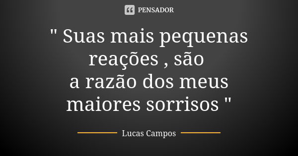 " Suas mais pequenas reações , são a razão dos meus maiores sorrisos "... Frase de Lucas Campos.