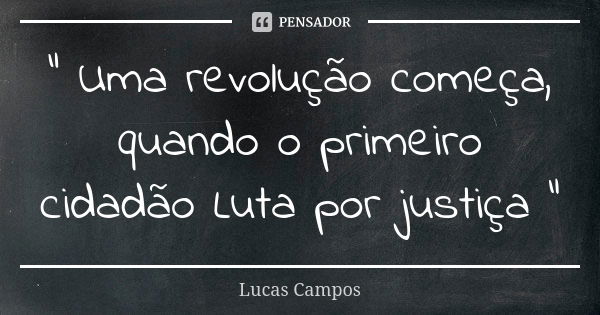 " Uma revolução começa, quando o primeiro cidadão Luta por justiça "... Frase de Lucas Campos.