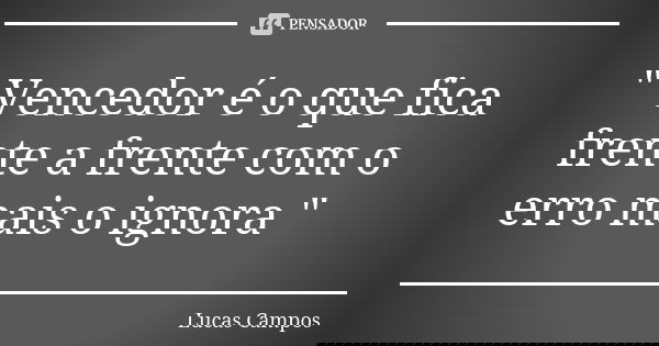 " Vencedor é o que fica frente a frente com o erro mais o ignora "... Frase de Lucas Campos.