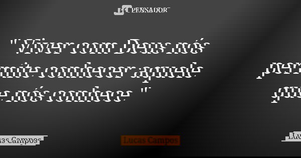 " Viver com Deus nós permite conhecer aquele que nós conhece "... Frase de Lucas Campos.