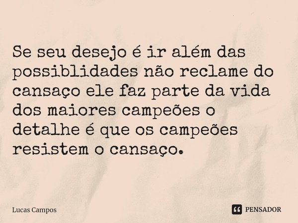 ⁠Se seu desejo é ir além das possiblidades não reclame do cansaço ele faz parte da vida dos maiores campeões o detalhe é que os campeões resistem o cansaço.... Frase de Lucas Campos.