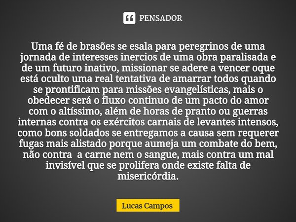 Uma fé de brasões se esala para peregrinos de uma jornada de interesses inercios de uma obra paralisada e de um futuro inativo, missionar se adere a vencer oqu... Frase de Lucas Campos.