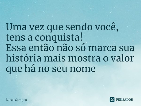 ⁠Uma vez que sendo você, tens a conquista!
Essa então não só marca sua história mais mostra o valor que há no seu nome... Frase de Lucas Campos.