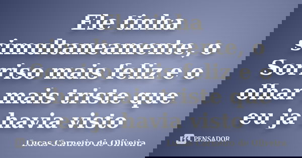 Ele tinha simultaneamente, o Sorriso mais feliz e o olhar mais triste que eu ja havia visto... Frase de Lucas Carneiro de Oliveira.