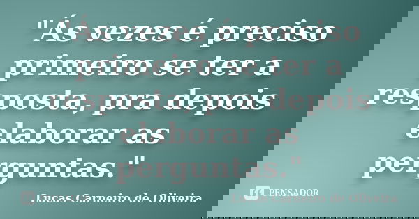 "Ás vezes é preciso primeiro se ter a resposta, pra depois elaborar as perguntas."... Frase de Lucas Carneiro de Oliveira.