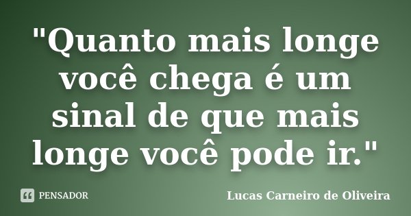 "Quanto mais longe você chega é um sinal de que mais longe você pode ir."... Frase de Lucas Carneiro de Oliveira.