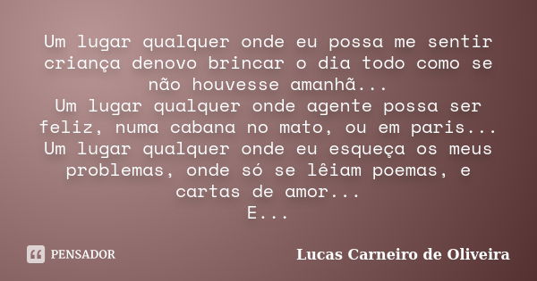 Um lugar qualquer onde eu possa me sentir criança denovo brincar o dia todo como se não houvesse amanhã... Um lugar qualquer onde agente possa ser feliz, numa c... Frase de Lucas Carneiro de Oliveira.