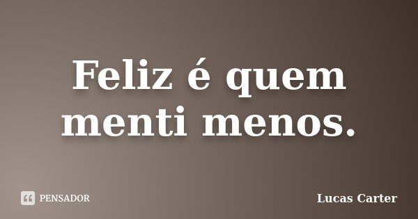 Feliz é quem menti menos.... Frase de Lucas Carter.