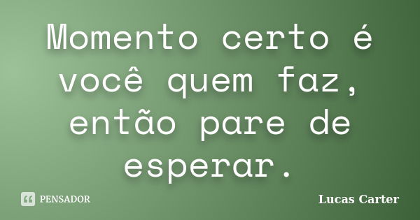 Momento certo é você quem faz, então pare de esperar.... Frase de Lucas Carter.