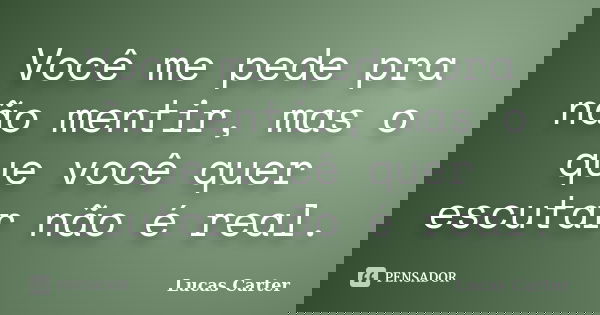 Você me pede pra não mentir, mas o que você quer escutar não é real.... Frase de Lucas Carter.
