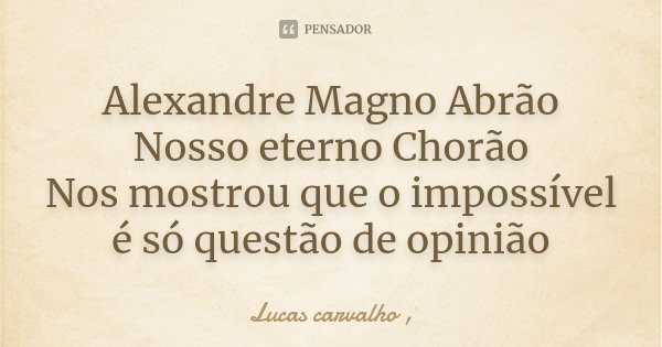 Alexandre Magno Abrão Nosso eterno Chorão Nos mostrou que o impossível é só questão de opinião... Frase de Lucas Carvalho.