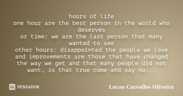hours of life one hour are the best person in the world who deserves or time: we are the last person that many wanted to see other hours: disappointed the peopl... Frase de Lucas Carvalho Oliveira.