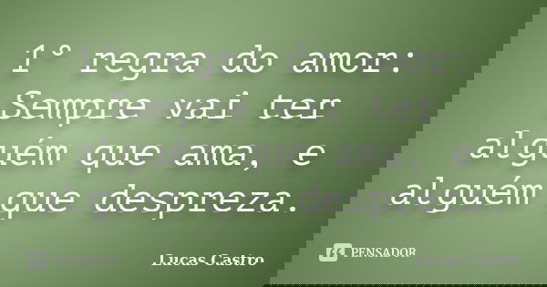 1° regra do amor: Sempre vai ter alguém que ama, e alguém que despreza.... Frase de Lucas Castro.