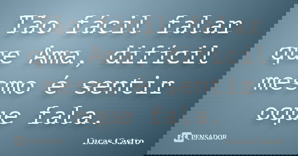 Tão fácil falar que Ama, difícil mesmo é sentir oque fala.... Frase de Lucas Castro.