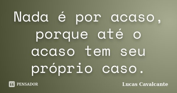 Nada é por acaso, porque até o acaso tem seu próprio caso.... Frase de Lucas Cavalcante.