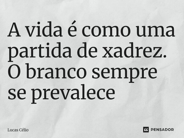 ⁠A vida é como uma partida de xadrez. O branco sempre se prevalece... Frase de Lucas Célio.