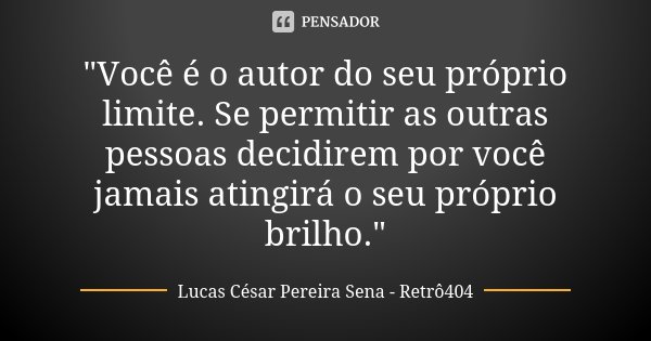 "Você é o autor do seu próprio limite. Se permitir as outras pessoas decidirem por você jamais atingirá o seu próprio brilho."... Frase de Lucas César Pereira Sena - Retrô404.