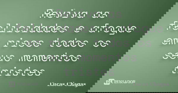 Reviva as felicidades e afogue em risos todos os seus momentos tristes... Frase de Lucas Chagas.
