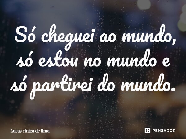 ⁠ Só cheguei ao mundo, só estou no mundo e só partirei do mundo.... Frase de Lucas cintra de lima.
