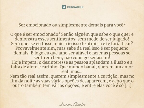 ⁠Ser emocionado ou simplesmente demais para você? O que é ser emocionado? Senão alguém que sabe o que quer e demonstra esses sentimentos, sem medo de ser julgad... Frase de Lucas Cirilo.