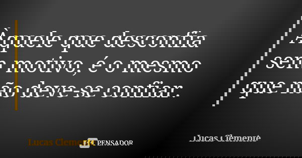 Àquele que desconfia sem motivo, é o mesmo que não deve-se confiar.... Frase de Lucas Clemente.