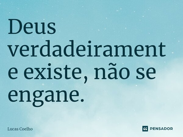 ⁠Deus verdadeiramente existe, não se engane.... Frase de Lucas Coelho.