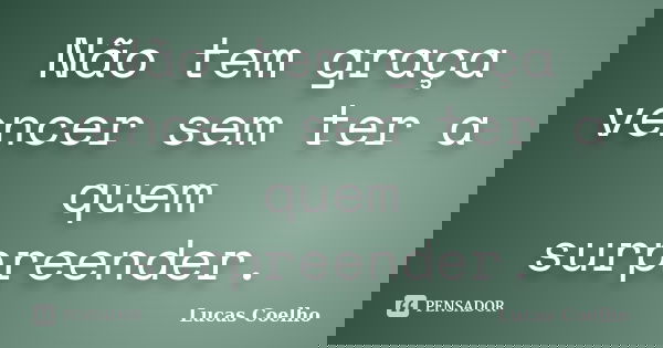 Não tem graça vencer sem ter a quem surpreender.... Frase de Lucas Coelho.