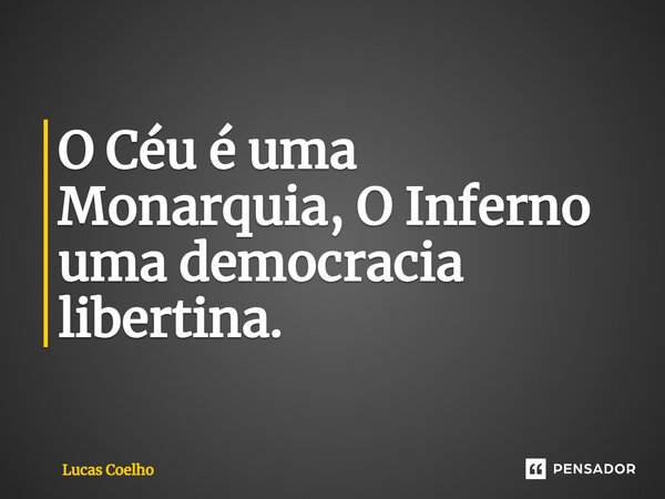 ⁠O Céu é uma Monarquia, O Inferno uma democracia libertina.... Frase de Lucas Coelho.