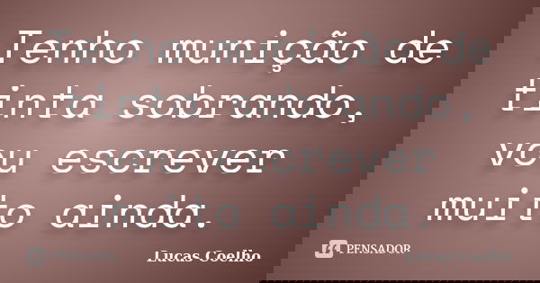 Tenho munição de tinta sobrando, vou escrever muito ainda.... Frase de Lucas Coelho.