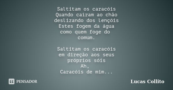 Saltitam os caracóis Quando caíram ao chão deslizando dos lençóis Estes fogem da água como quem foge do comum. Saltitam os caracóis em direção aos seus próprios... Frase de Lucas Collito.