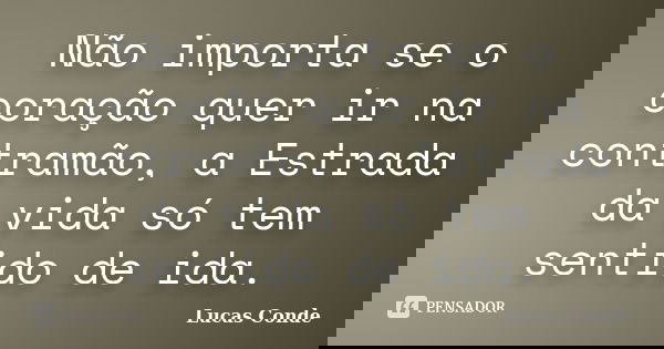Não importa se o coração quer ir na contramão, a Estrada da vida só tem sentido de ida.... Frase de Lucas Conde.